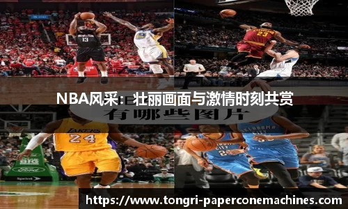 NBA风采：壮丽画面与激情时刻共赏