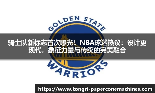 骑士队新标志首次曝光！NBA球迷热议：设计更现代，象征力量与传统的完美融合