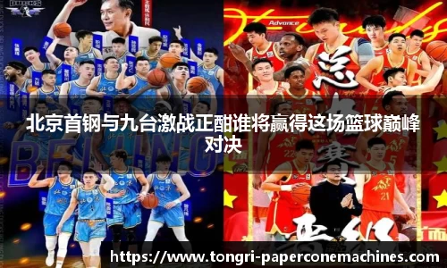 北京首钢与九台激战正酣谁将赢得这场篮球巅峰对决