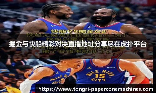 掘金与快船精彩对决直播地址分享尽在虎扑平台