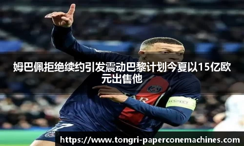 姆巴佩拒绝续约引发震动巴黎计划今夏以15亿欧元出售他